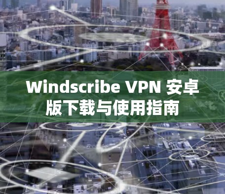 Windscribe VPN 安卓版下载与使用指南