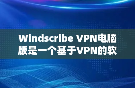 Windscribe VPN电脑版是一个基于VPN的软件，通常用于远程办公、远程访问或其他需要安全连接的场景。以下是对Windscribe VPN电脑版的推荐，以及一些推荐的加速工具