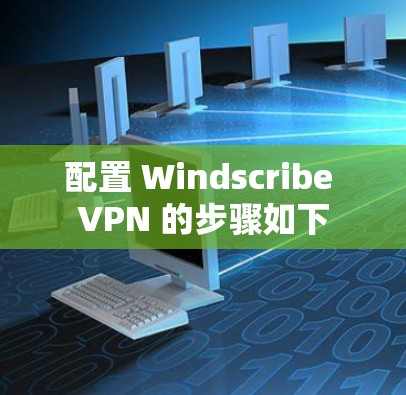 配置 Windscribe VPN 的步骤如下