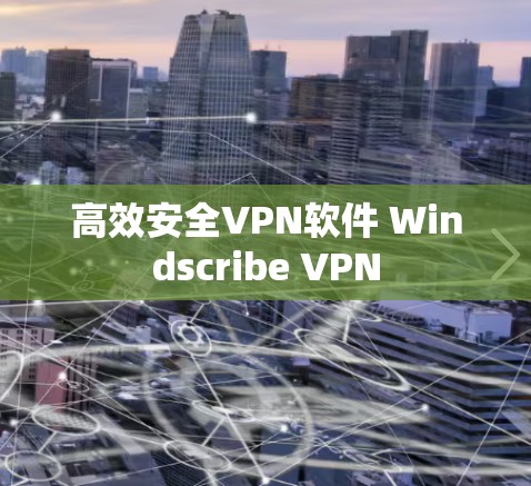 高效安全VPN软件 Windscribe VPN