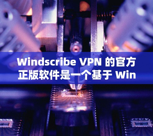 Windscribe VPN 的官方正版软件是一个基于 Windscribe 的VPN解决方案，旨在为用户提供安全、便捷的网络连接。以下是关于该软件的详细介绍