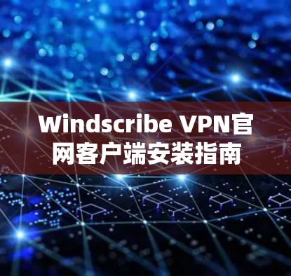 Windscribe VPN官网客户端安装指南