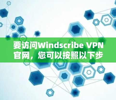 要访问Windscribe VPN官网，您可以按照以下步骤操作