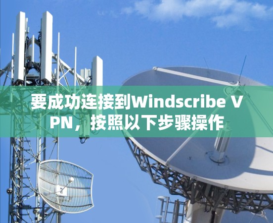 要成功连接到Windscribe VPN，按照以下步骤操作