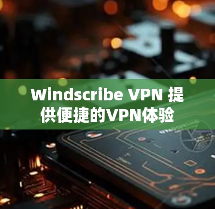 Windscribe VPN 提供便捷的VPN体验