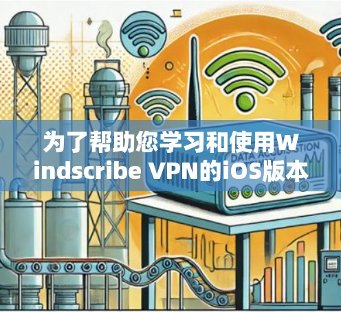 为了帮助您学习和使用Windscribe VPN的iOS版本，以下是一些步骤和资源推荐