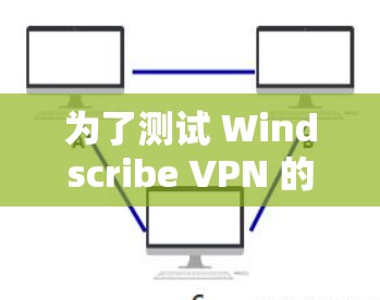 为了测试 Windscribe VPN 的速度，按照以下步骤进行