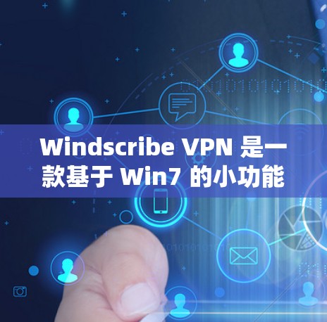 Windscribe VPN 是一款基于 Win7 的小功能 VPN，主要针对简单和方便的用户需求。虽然它的功能有限，但以下几点可以提供一些关键信息