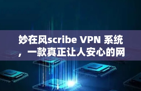 妙在风scribe VPN 系统，一款真正让人安心的网络VPN