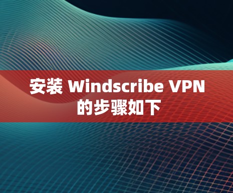 安装 Windscribe VPN 的步骤如下