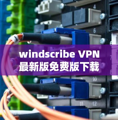 windscribe VPN最新版免费版下载 windscribe VPN最新版免费版下载