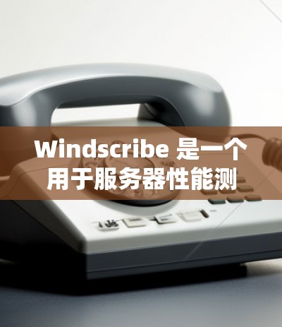 Windscribe 是一个用于服务器性能测试的工具，旨在帮助开发者评估服务器在不同负载和任务下的表现。以下是对其功能、测试指标、测试工具和使用方法的详细分析