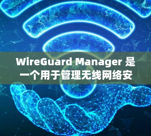 WireGuard Manager 是一个用于管理无线网络安全的软件工具。以下是详细的安装教程，帮助您安装并使用该软件