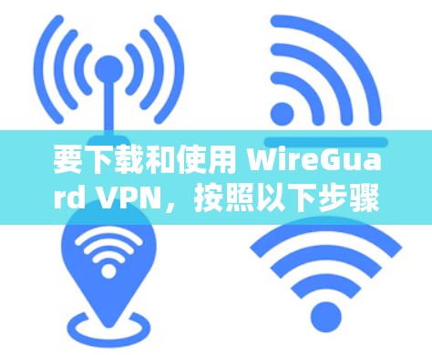 要下载和使用 WireGuard VPN，按照以下步骤进行