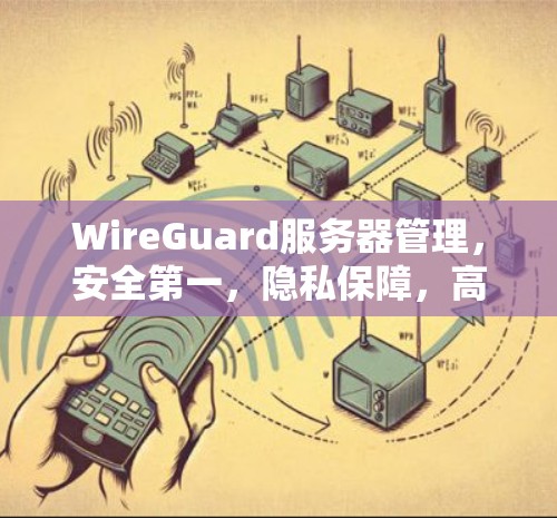 WireGuard服务器管理，安全第一，隐私保障，高效管理