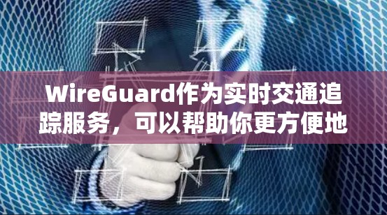 WireGuard作为实时交通追踪服务，可以帮助你更方便地规划出行路线。如果你是飞机场附近的人，以下是一些机场节点附近的实时交通推荐，特别是高速推荐