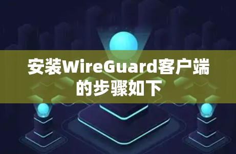 安装WireGuard客户端的步骤如下
