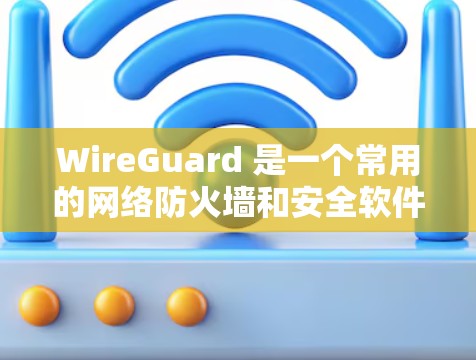 WireGuard 是一个常用的网络防火墙和安全软件，用于保护计算机网络的安全。以下是一些关于WireGuard配置的常见步骤和问题，帮助您更好地管理网络配置