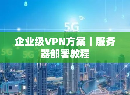 企业级VPN方案｜服务器部署教程