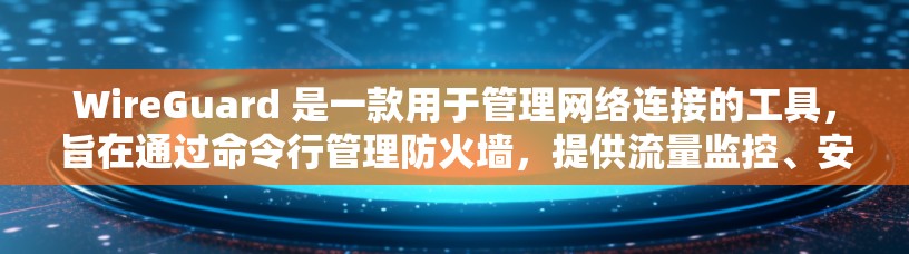 WireGuard 是一款用于管理网络连接的工具，旨在通过命令行管理防火墙，提供流量监控、安全审计等高级功能。以下是对 WireGuard的详细总结