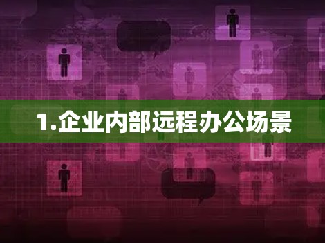 1.企业内部远程办公场景