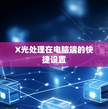 X光处理在电脑端的快捷设置