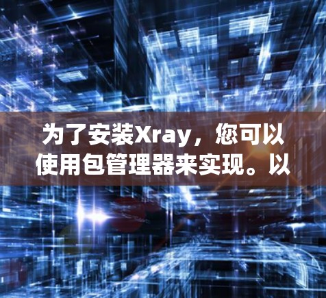 为了安装Xray，您可以使用包管理器来实现。以下是安装Xray的步骤