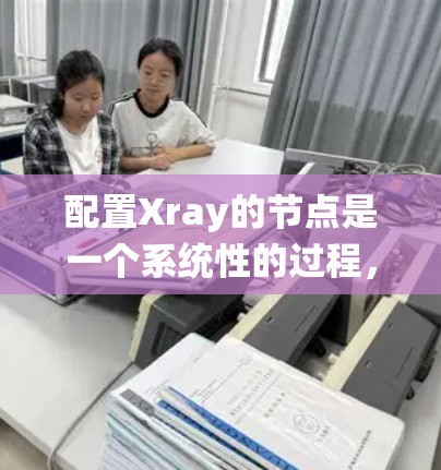配置Xray的节点是一个系统性的过程，涉及多个步骤和注意事项，确保资源分配和管理高效。以下是一个详细的步骤指南