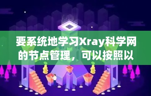 要系统地学习Xray科学网的节点管理，可以按照以下步骤进行
