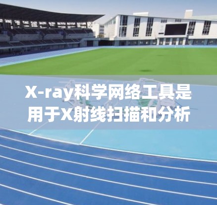 X-ray科学网络工具是用于X射线扫描和分析的网络设备或软件系统。这些工具在多个领域中被广泛应用，包括学术研究、工业生产、医学诊断等领域。以下是一些常见的X-ray科学网络工具及其主要功能