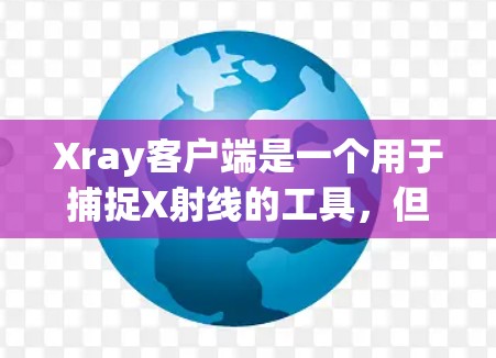 Xray客户端是一个用于捕捉X射线的工具，但它本身并不是一个专门的图像处理或分析工具。如果你需要进行X射线图像的处理、分析或编辑，可以考虑以下推荐工具