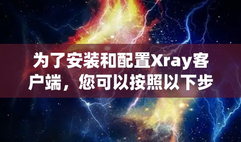 为了安装和配置Xray客户端，您可以按照以下步骤进行操作