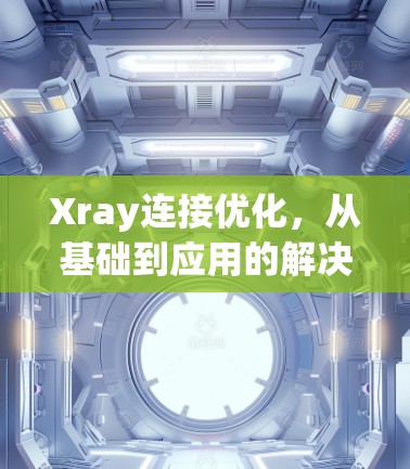 Xray连接优化，从基础到应用的解决方案