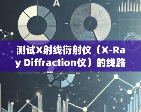 测试X射线衍射仪（X-Ray Diffraction仪）的线路性能评估，涉及多个步骤和注意事项，以确保测试结果准确可靠。以下是详细的步骤和注意事项