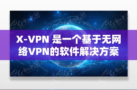X-VPN 是一个基于无网络VPN的软件解决方案，旨在提供安全、可靠的网络连接。以下是关于 X-VPN 的官网入口和下载教程的详细信息