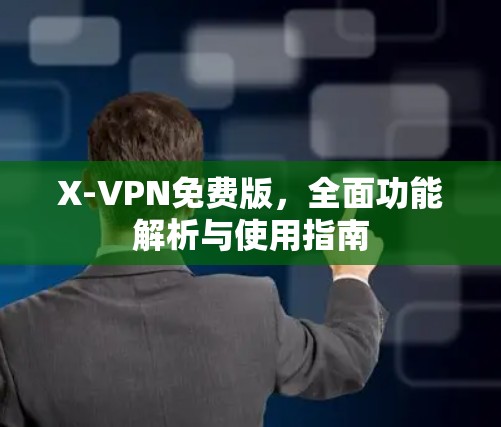 X-VPN免费版，全面功能解析与使用指南