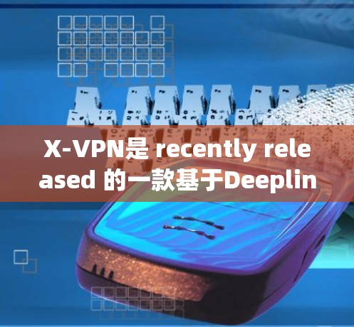 X-VPN是 recently released 的一款基于Deeplinks协议的VPN服务，以其先进的技术和强大的安全性著称。以下是关于 X-VPN 的评测和综合评价