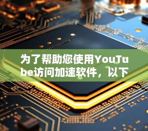 为了帮助您使用YouTube访问加速软件，以下是详细的分析和推荐