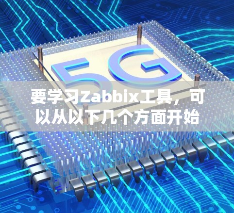 要学习Zabbix工具，可以从以下几个方面开始