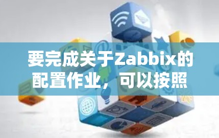 要完成关于Zabbix的配置作业，可以按照以下步骤进行