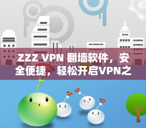 ZZZ VPN 翻墙软件，安全便捷，轻松开启VPN之旅