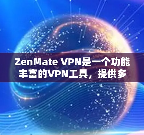 ZenMate VPN是一个功能丰富的VPN工具，提供多种设置和功能选项，帮助用户高效访问网络资源。以下是其主要功能的详细分类