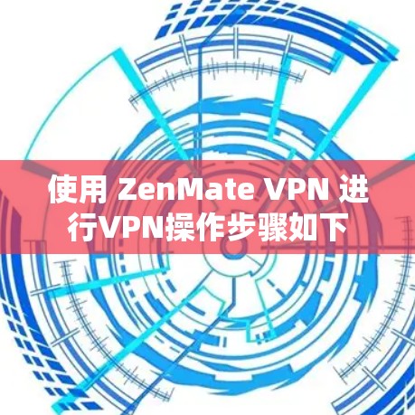 使用 ZenMate VPN 进行VPN操作步骤如下