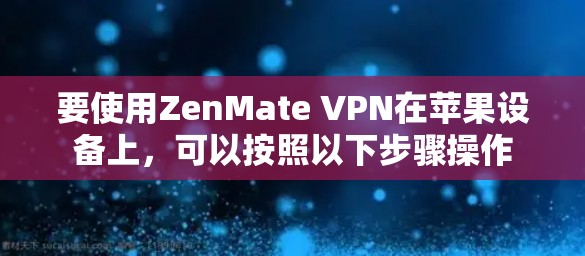 要使用ZenMate VPN在苹果设备上，可以按照以下步骤操作