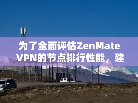 为了全面评估ZenMate VPN的节点排行性能，建议按照以下步骤进行测试