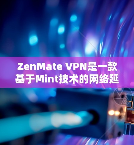 ZenMate VPN是一款基于Mint技术的网络延迟抗干扰软件，旨在帮助用户减少网络延迟，提升用户体验。以下是对ZenMate VPN的评测