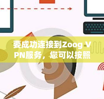 要成功连接到Zoog VPN服务，您可以按照以下步骤操作