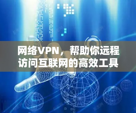 网络VPN，帮助你远程访问互联网的高效工具