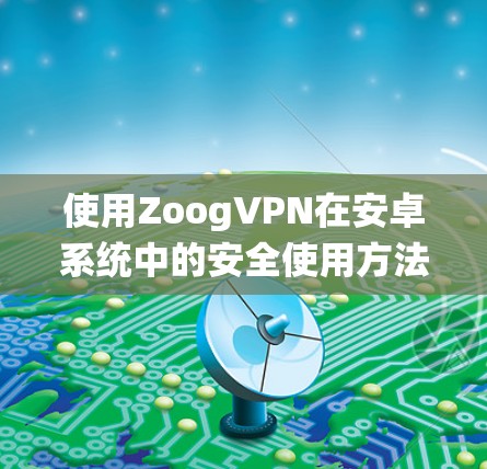 使用ZoogVPN在安卓系统中的安全使用方法 使用ZoogVPN在安卓系统中的安全使用方法
