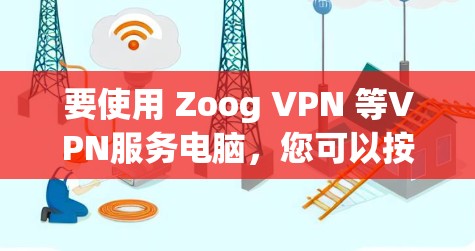 要使用 Zoog VPN 等VPN服务电脑，您可以按照以下步骤操作